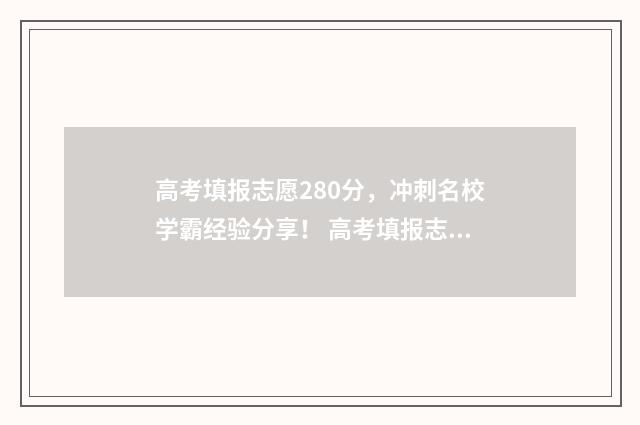 高考填报志愿280分，冲刺名校学霸经验分享！ 高考填报志愿28之几号