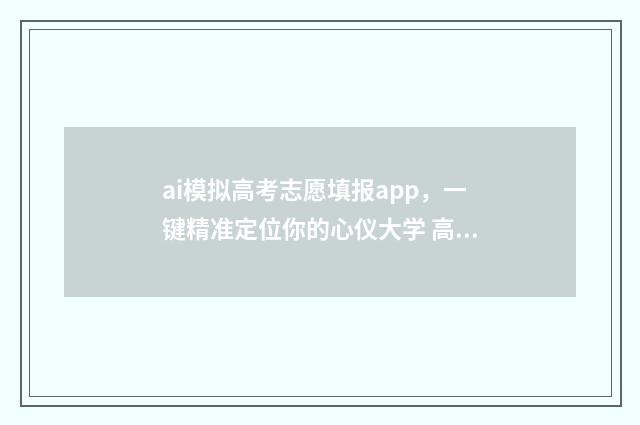 ai模拟高考志愿填报app，一键精准定位你的心仪大学 高考模拟志愿填报软件推荐