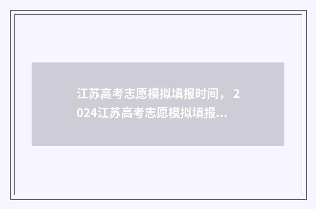 江苏高考志愿模拟填报时间， 2024江苏高考志愿模拟填报系统开放时间及入口 江苏高考志愿模式