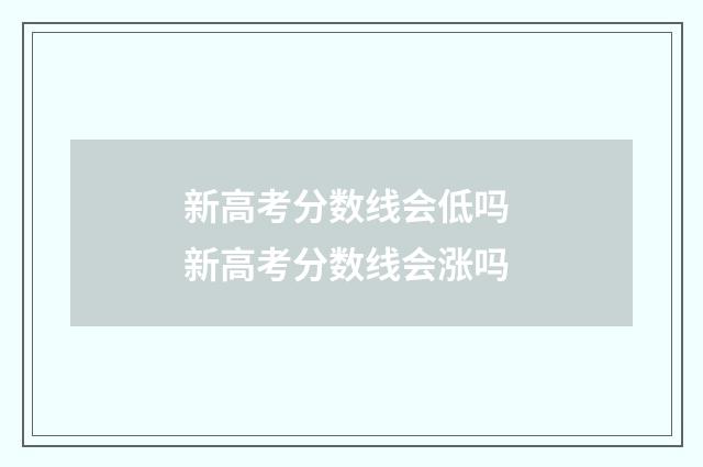 新高考分数线会低吗 新高考分数线会涨吗