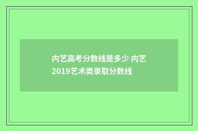内艺高考分数线是多少 内艺2019艺术类录取分数线