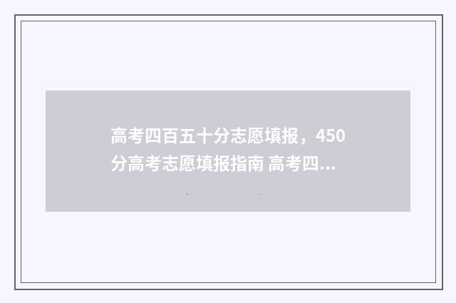 高考四百五十分志愿填报，450分高考志愿填报指南 高考四百五十分难吗