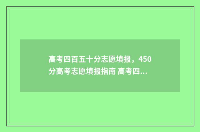 高考四百五十分志愿填报，450分高考志愿填报指南 高考四百五十分难吗