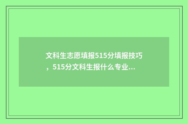 文科生志愿填报515分填报技巧，515分文科生报什么专业 文科生志愿填报推荐