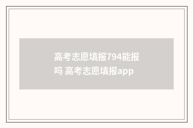 高考志愿填报794能报吗 高考志愿填报app