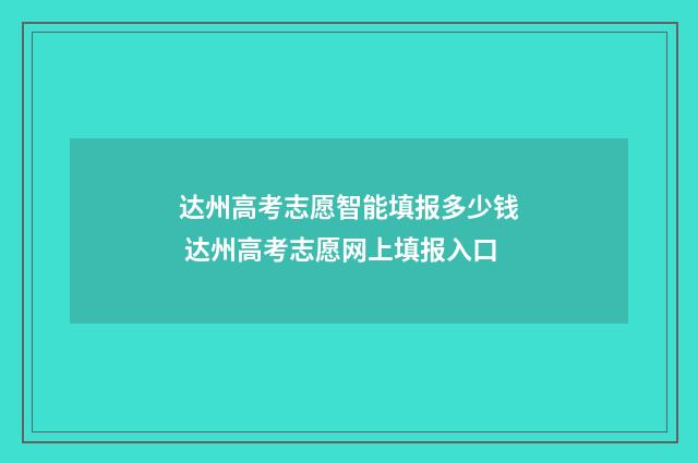 达州高考志愿智能填报多少钱 达州高考志愿网上填报入口