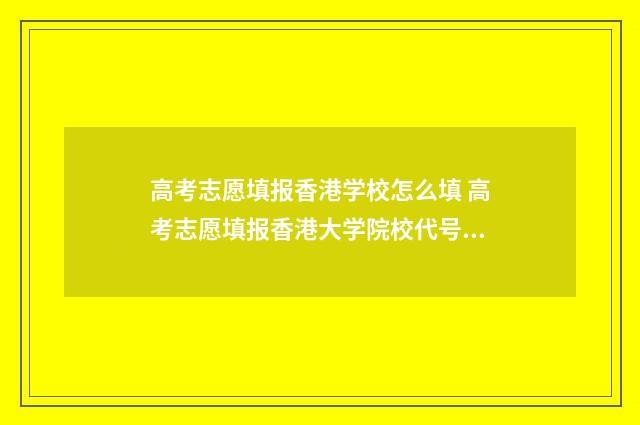 高考志愿填报香港学校怎么填 高考志愿填报香港大学院校代号四位数