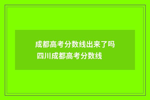 成都高考分数线出来了吗 四川成都高考分数线