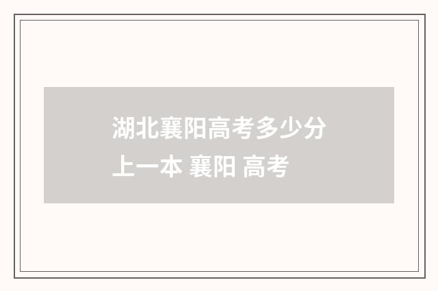 湖北襄阳高考多少分上一本 襄阳 高考