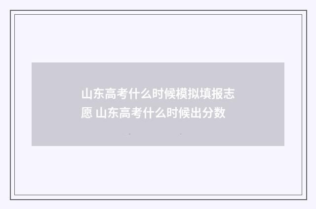 山东高考什么时候模拟填报志愿 山东高考什么时候出分数