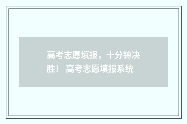高考志愿填报，十分钟决胜！ 高考志愿填报系统