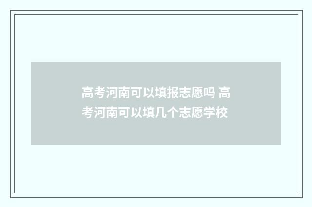 高考河南可以填报志愿吗 高考河南可以填几个志愿学校