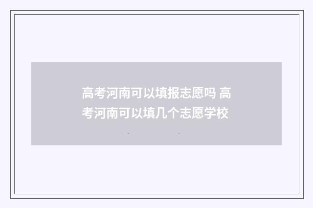 高考河南可以填报志愿吗 高考河南可以填几个志愿学校