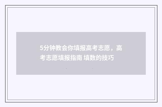 5分钟教会你填报高考志愿，高考志愿填报指南 填数的技巧