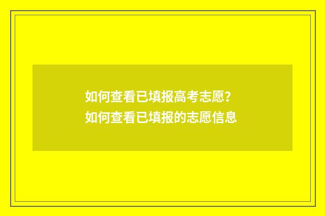 如何查看已填报高考志愿？ 如何查看已填报的志愿信息