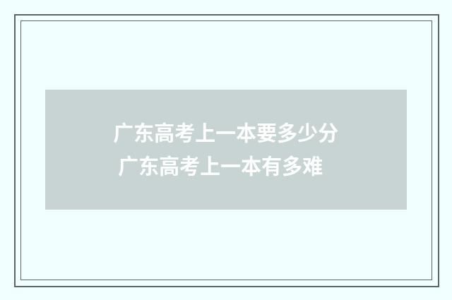 广东高考上一本要多少分 广东高考上一本有多难