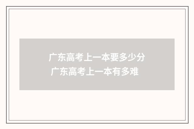 广东高考上一本要多少分 广东高考上一本有多难