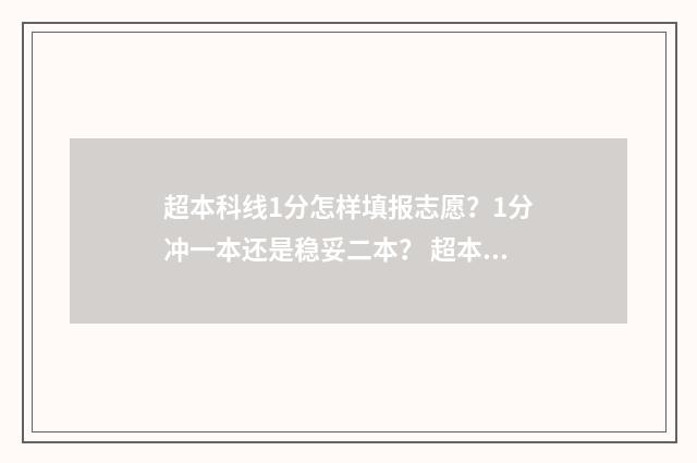 超本科线1分怎样填报志愿？1分冲一本还是稳妥二本？ 超本科线1分能上本科吗