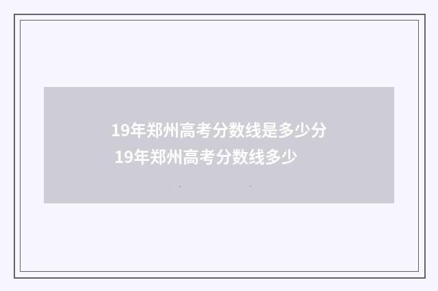 19年郑州高考分数线是多少分 19年郑州高考分数线多少
