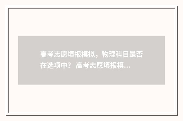 高考志愿填报模拟，物理科目是否在选项中？ 高考志愿填报模拟投档什么意思