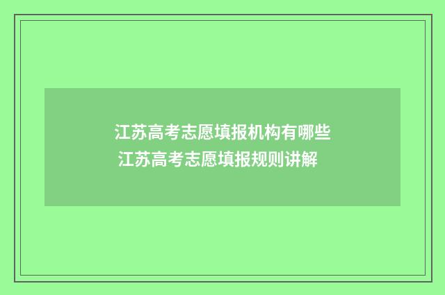 江苏高考志愿填报机构有哪些 江苏高考志愿填报规则讲解
