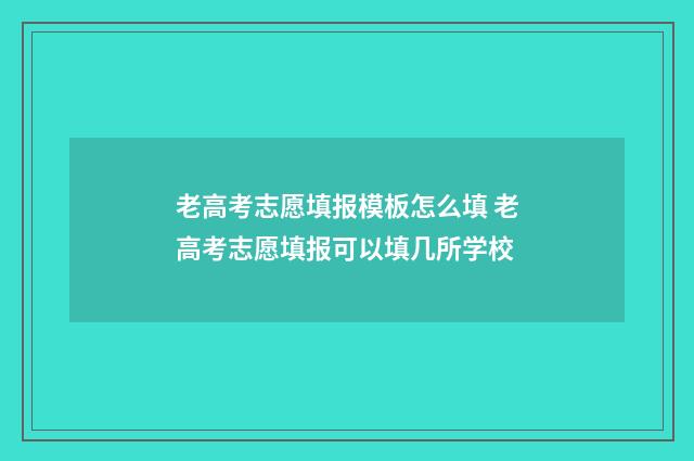 老高考志愿填报模板怎么填 老高考志愿填报可以填几所学校