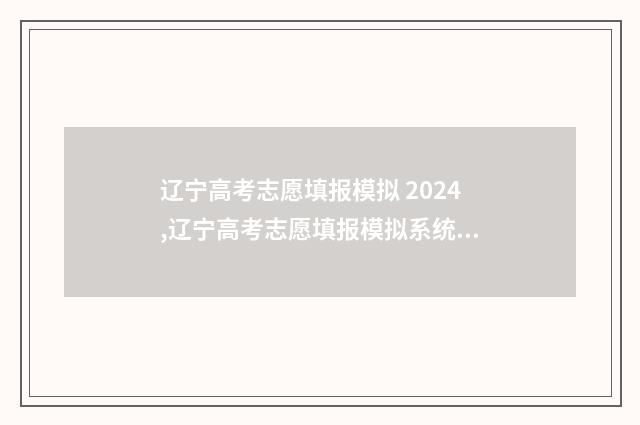 辽宁高考志愿填报模拟 2024,辽宁高考志愿填报模拟系统 辽宁高考志愿填报入口官网登录