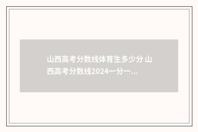 山西高考分数线体育生多少分 山西高考分数线2024一分一段表