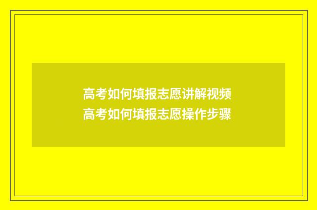 高考如何填报志愿讲解视频 高考如何填报志愿操作步骤