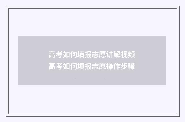 高考如何填报志愿讲解视频 高考如何填报志愿操作步骤