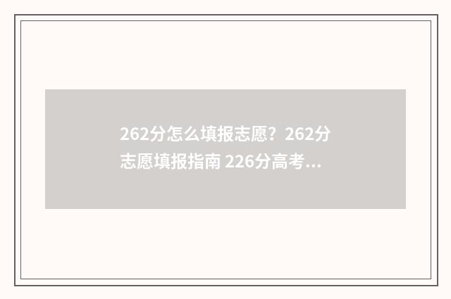 262分怎么填报志愿？262分志愿填报指南 226分高考报什么学校
