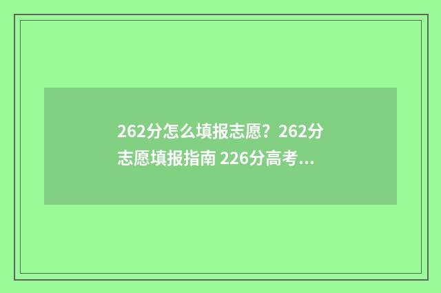 262分怎么填报志愿？262分志愿填报指南 226分高考报什么学校
