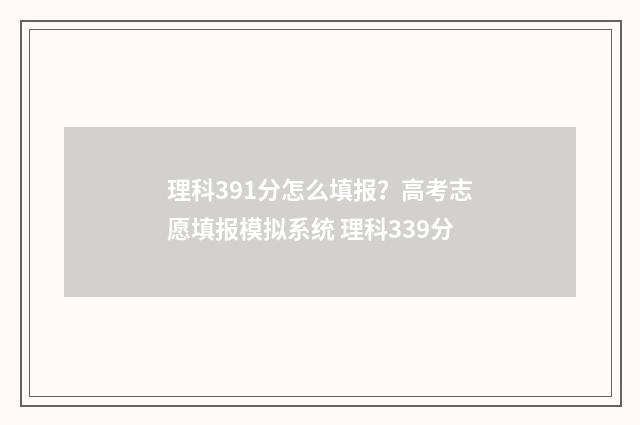 理科391分怎么填报？高考志愿填报模拟系统 理科339分