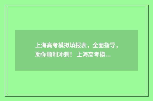 上海高考模拟填报表，全面指导，助你顺利冲刺！ 上海高考模拟填报密码忘了怎么办