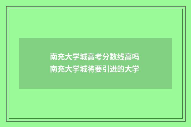 南充大学城高考分数线高吗 南充大学城将要引进的大学