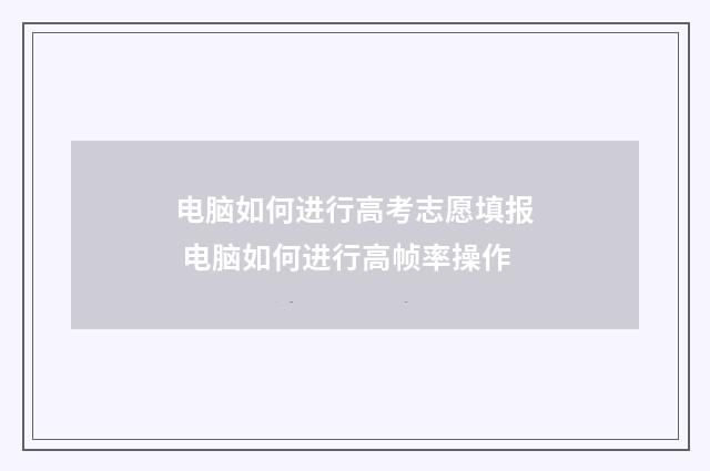 电脑如何进行高考志愿填报 电脑如何进行高帧率操作