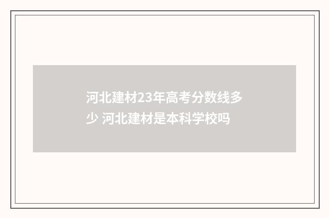 河北建材23年高考分数线多少 河北建材是本科学校吗