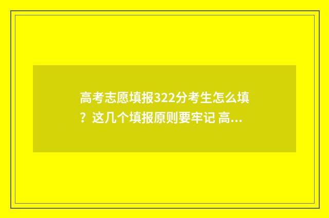 高考志愿填报322分考生怎么填？这几个填报原则要牢记 高考志愿填报技巧