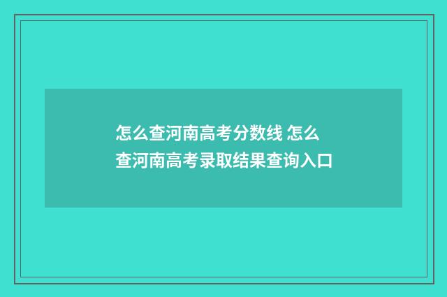 怎么查河南高考分数线 怎么查河南高考录取结果查询入口