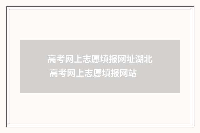 高考网上志愿填报网址湖北 高考网上志愿填报网站