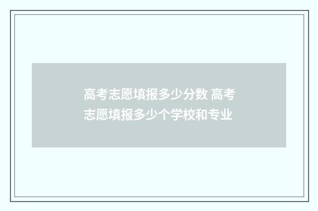 高考志愿填报多少分数 高考志愿填报多少个学校和专业