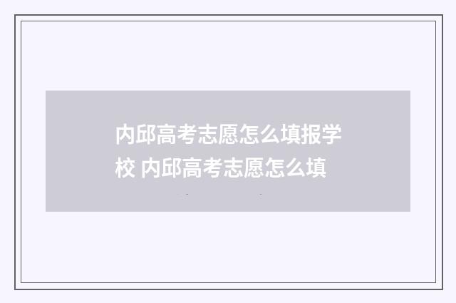 内邱高考志愿怎么填报学校 内邱高考志愿怎么填