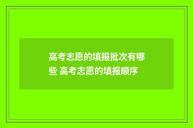 高考志愿的填报批次有哪些 高考志愿的填报顺序