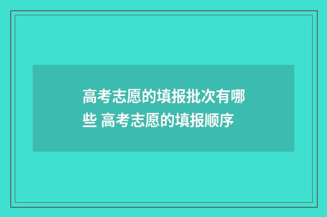 高考志愿的填报批次有哪些 高考志愿的填报顺序
