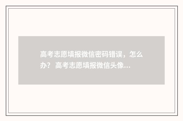 高考志愿填报微信密码错误，怎么办？ 高考志愿填报微信头像高清