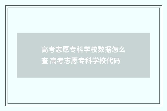 高考志愿专科学校数据怎么查 高考志愿专科学校代码