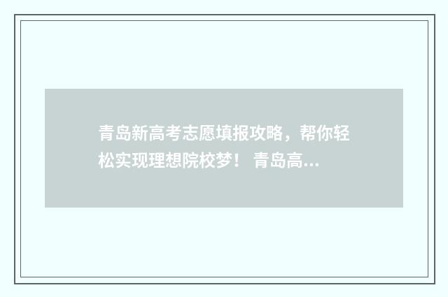 青岛新高考志愿填报攻略，帮你轻松实现理想院校梦！ 青岛高中志愿