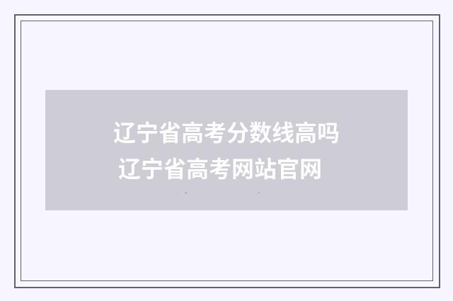 辽宁省高考分数线高吗 辽宁省高考网站官网