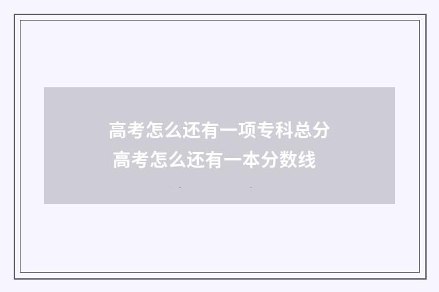 高考怎么还有一项专科总分 高考怎么还有一本分数线
