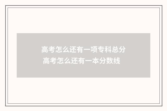 高考怎么还有一项专科总分 高考怎么还有一本分数线